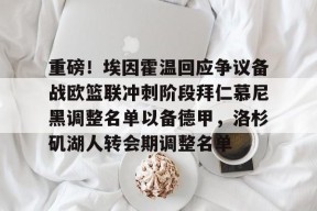 重磅！埃因霍温回应争议备战欧篮联冲刺阶段拜仁慕尼黑调整名单以备德甲，洛杉矶湖人转会期调整名单的简单介绍